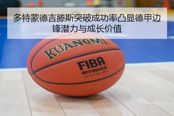 多特蒙德吉滕斯突破成功率凸显德甲边锋潜力与成长价值