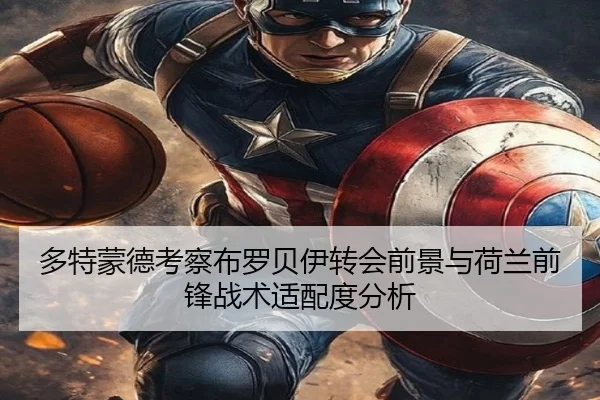 多特蒙德考察布罗贝伊转会前景与荷兰前锋战术适配度分析