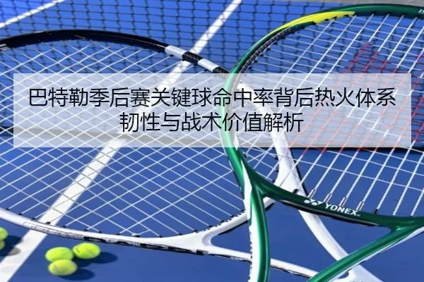 巴特勒季后赛关键球命中率背后热火体系韧性与战术价值解析