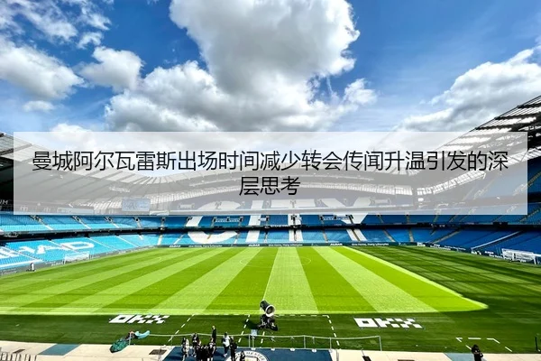 曼城阿尔瓦雷斯出场时间减少转会传闻升温引发的深层思考