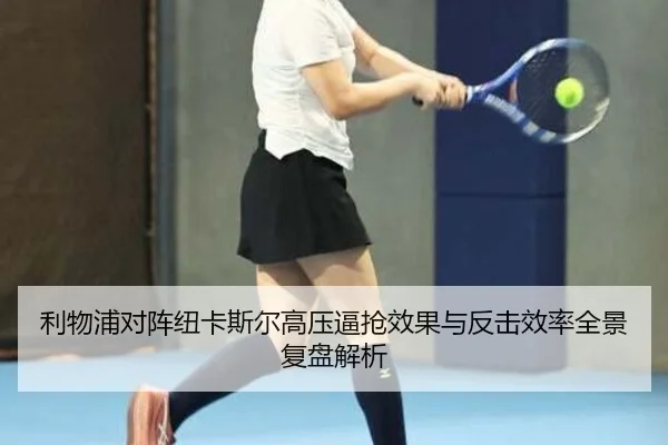 利物浦对阵纽卡斯尔高压逼抢效果与反击效率全景复盘解析