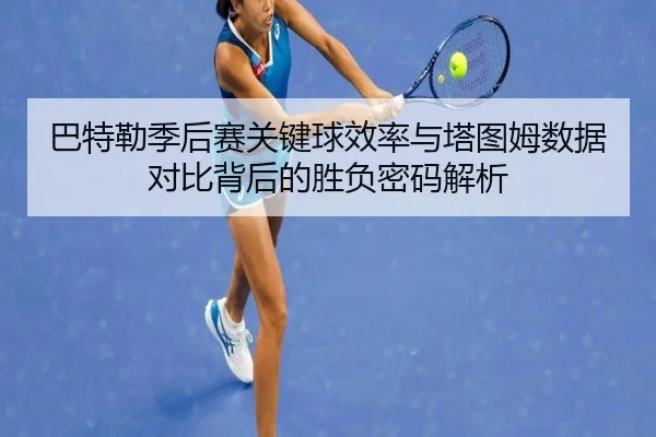 巴特勒季后赛关键球效率与塔图姆数据对比背后的胜负密码解析